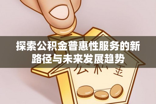 金华探索公积金普惠性服务的新路径与未来发展趋势