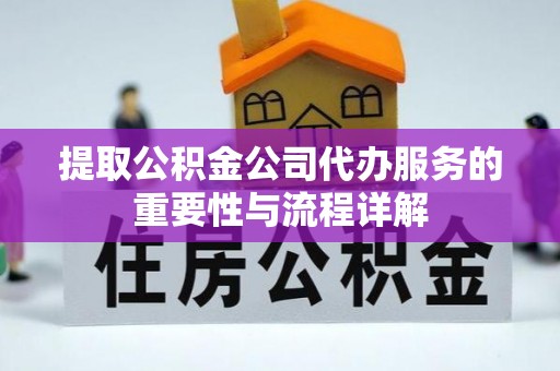 金华提取公积金公司代办服务的重要性与流程详解