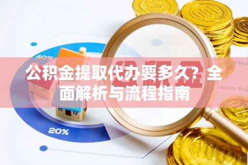 金华公积金提取代办要多久？全面解析与流程指南