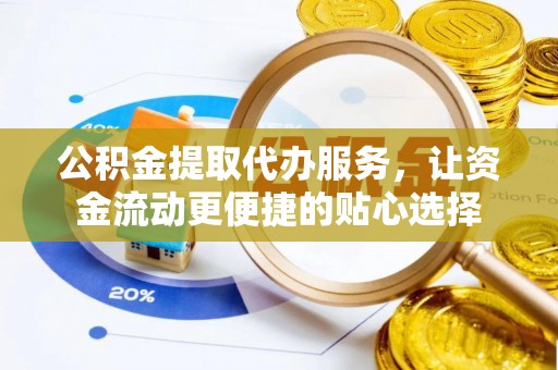 金华公积金提取代办服务，让资金流动更便捷的贴心选择