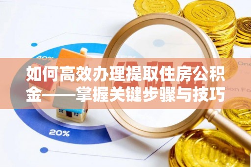 金华如何高效办理提取住房公积金——掌握关键步骤与技巧