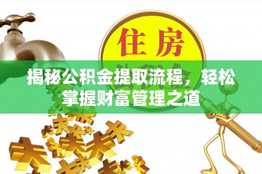 金华揭秘公积金提取流程，轻松掌握财富管理之道