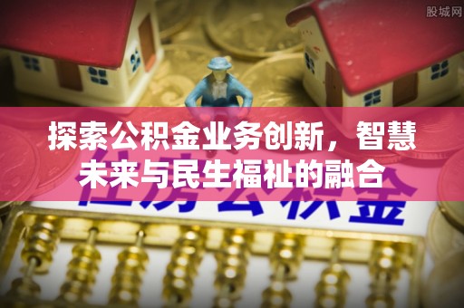 金华探索公积金业务创新，智慧未来与民生福祉的融合