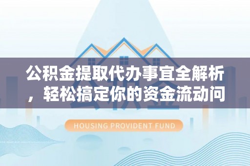 金华公积金提取代办事宜全解析，轻松搞定你的资金流动问题
