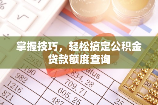 金华掌握技巧，轻松搞定公积金贷款额度查询