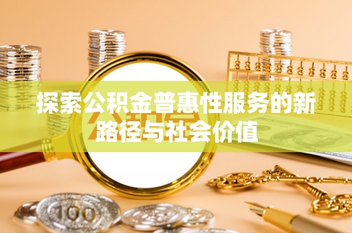 金华探索公积金普惠性服务的新路径与社会价值