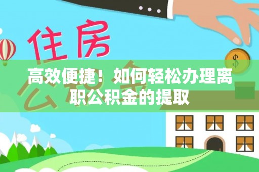 金华高效便捷！如何轻松办理离职公积金的提取