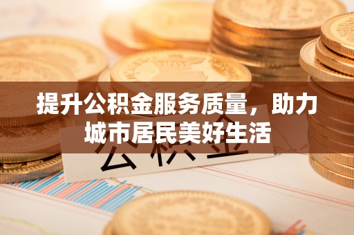 金华提升公积金服务质量，助力城市居民美好生活