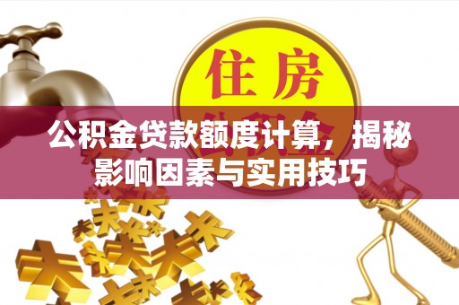 金华公积金贷款额度计算，揭秘影响因素与实用技巧