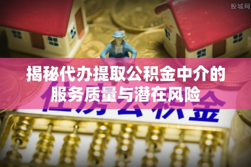 金华揭秘代办提取公积金中介的服务质量与潜在风险