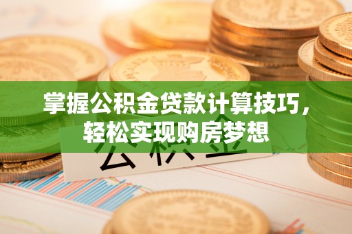 金华掌握公积金贷款计算技巧，轻松实现购房梦想