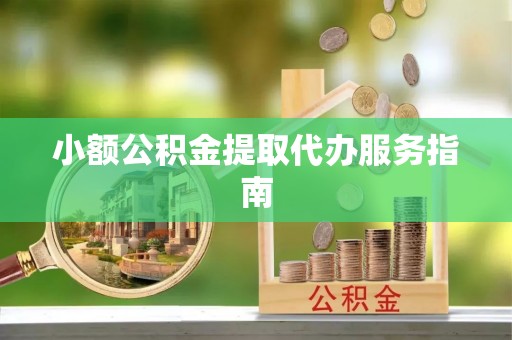 金华小额公积金提取代办服务指南