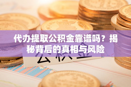 金华代办提取公积金靠谱吗？揭秘背后的真相与风险