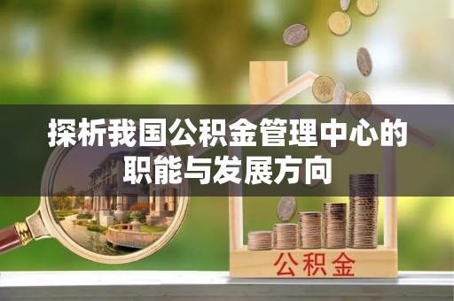 金华探析我国公积金管理中心的职能与发展方向