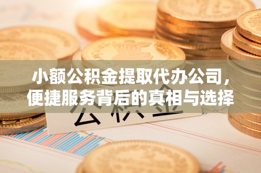 金华小额公积金提取代办公司，便捷服务背后的真相与选择