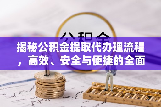 金华揭秘公积金提取代办理流程，高效、安全与便捷的全面解析