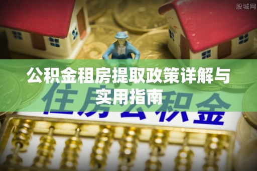金华公积金租房提取政策详解与实用指南