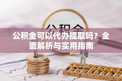 金华公积金可以代办提取吗？全面解析与实用指南