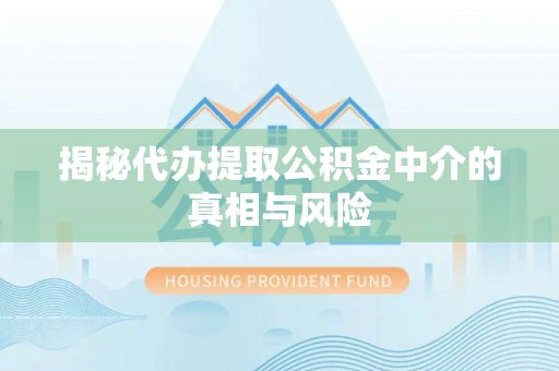 金华揭秘代办提取公积金中介的真相与风险