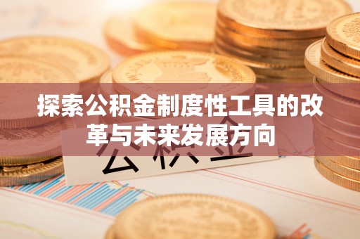 金华探索公积金制度性工具的改革与未来发展方向
