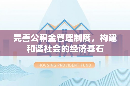 金华完善公积金管理制度，构建和谐社会的经济基石