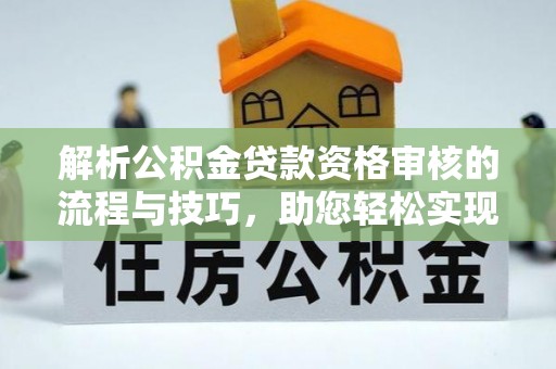 金华解析公积金贷款资格审核的流程与技巧，助您轻松实现购房梦