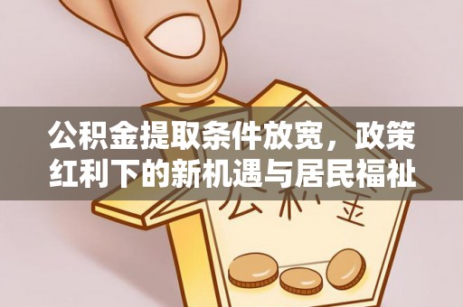 金华公积金提取条件放宽，政策红利下的新机遇与居民福祉提升