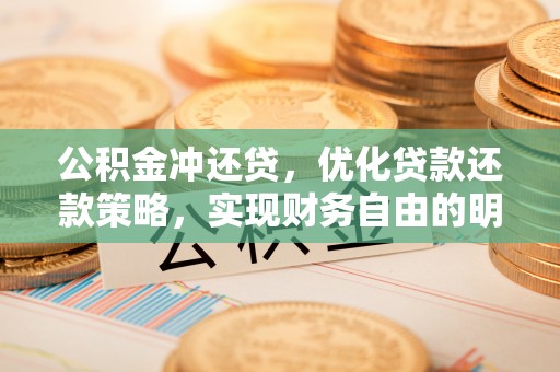 金华公积金冲还贷，优化贷款还款策略，实现财务自由的明智选择