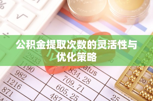 金华公积金提取次数的灵活性与优化策略