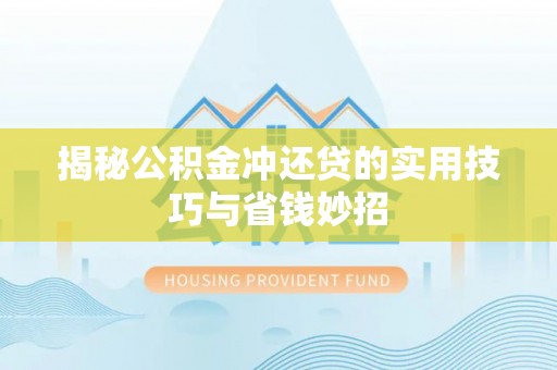 金华揭秘公积金冲还贷的实用技巧与省钱妙招