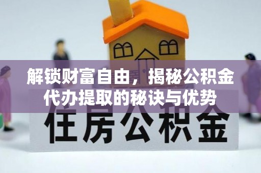 金华解锁财富自由，揭秘公积金代办提取的秘诀与优势