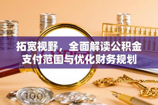 金华拓宽视野，全面解读公积金支付范围与优化财务规划
