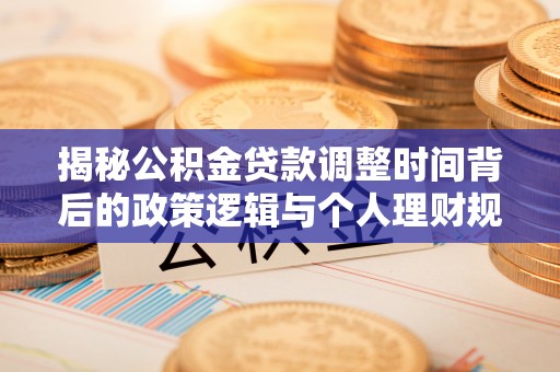 金华揭秘公积金贷款调整时间背后的政策逻辑与个人理财规划