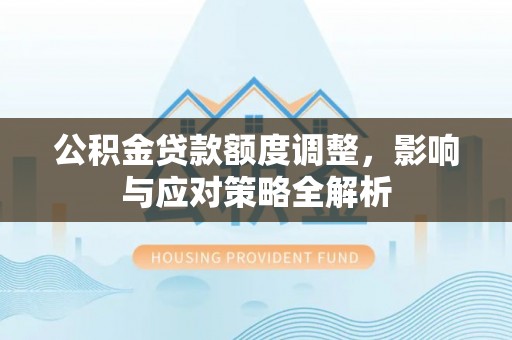 金华公积金贷款额度调整，影响与应对策略全解析