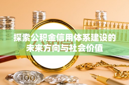金华探索公积金信用体系建设的未来方向与社会价值
