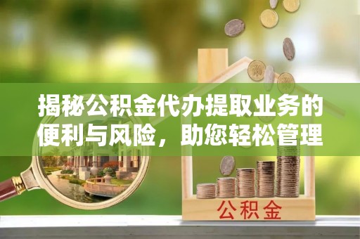 金华揭秘公积金代办提取业务的便利与风险，助您轻松管理个人资金