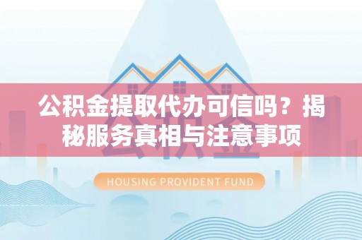 金华公积金提取代办可信吗？揭秘服务真相与注意事项