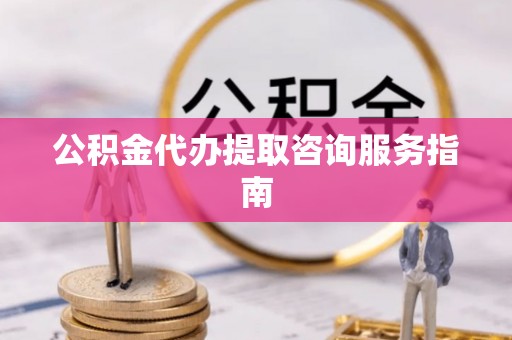 金华公积金代办提取咨询服务指南