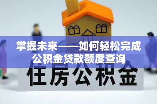 金华掌握未来——如何轻松完成公积金贷款额度查询