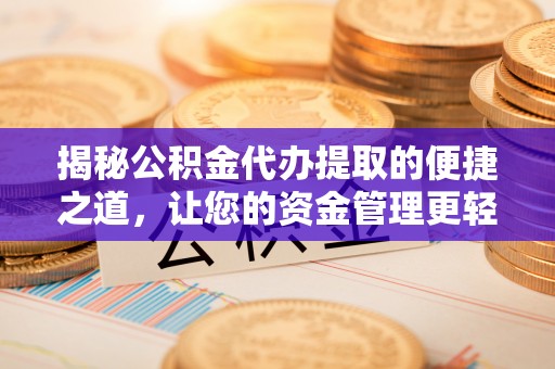 金华揭秘公积金代办提取的便捷之道，让您的资金管理更轻松