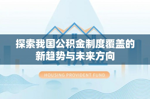 金华探索我国公积金制度覆盖的新趋势与未来方向