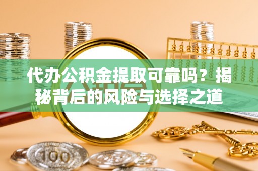 金华代办公积金提取可靠吗？揭秘背后的风险与选择之道