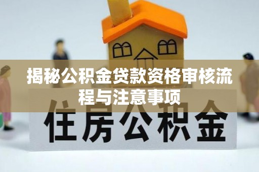 金华揭秘公积金贷款资格审核流程与注意事项