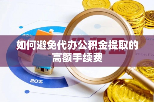 金华如何避免代办公积金提取的高额手续费