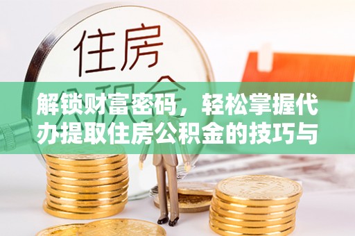 金华解锁财富密码，轻松掌握代办提取住房公积金的技巧与策略