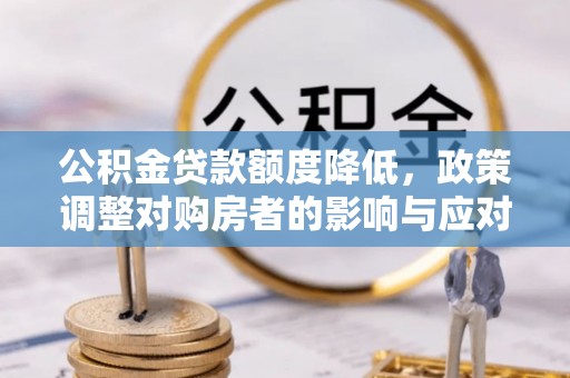 金华公积金贷款额度降低，政策调整对购房者的影响与应对策略