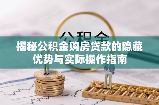 金华揭秘公积金购房贷款的隐藏优势与实际操作指南
