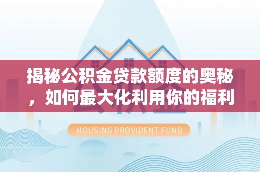 金华揭秘公积金贷款额度的奥秘，如何最大化利用你的福利？