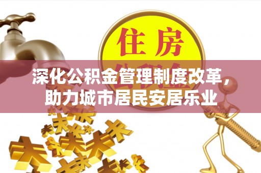 金华深化公积金管理制度改革，助力城市居民安居乐业