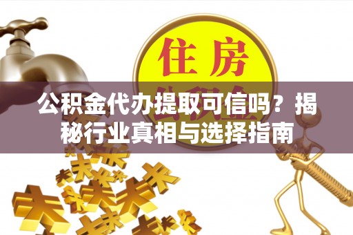 金华公积金代办提取可信吗？揭秘行业真相与选择指南